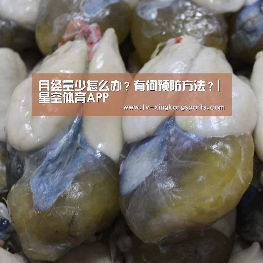 月经量少怎么办?有何预防方法?|星空体育APP(图2) 星空体育APP