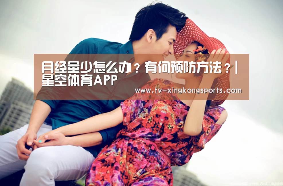 月经量少怎么办?有何预防方法?|星空体育APP(图3) 星空体育APP