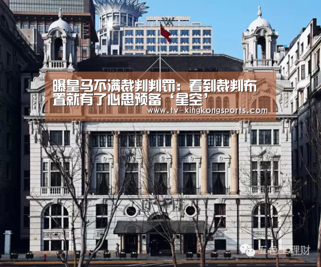 曝皇马不满裁判判罚:看到裁判布置就有了心思预备‘星空’(图1) 星空官网