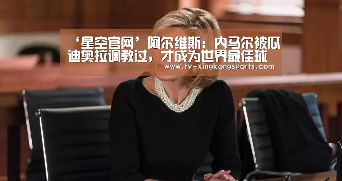 ‘星空官网’阿尔维斯:内马尔被瓜迪奥拉调教过,才成为世界最佳球员(图3) 星空